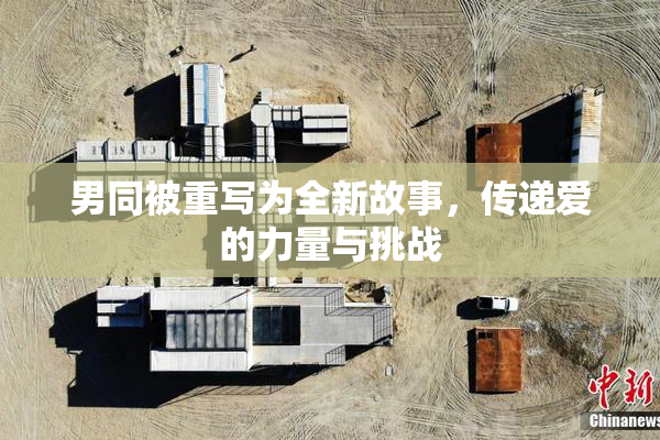 男同被重写为全新故事，传递爱的力量与挑战