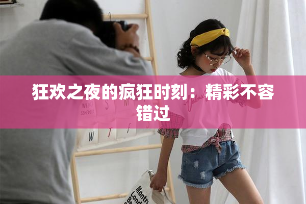 狂欢之夜的疯狂时刻：精彩不容错过
