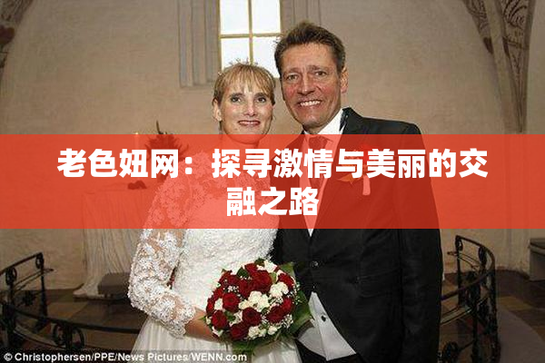 老色妞网：探寻激情与美丽的交融之路
