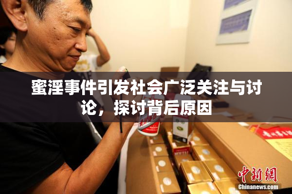 蜜淫事件引发社会广泛关注与讨论，探讨背后原因