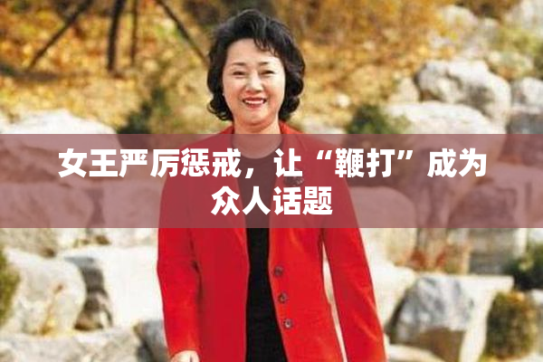 女王严厉惩戒，让“鞭打”成为众人话题