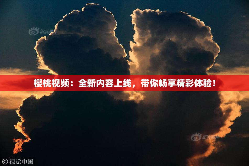 樱桃视频：全新内容上线，带你畅享精彩体验！