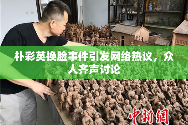 朴彩英换脸事件引发网络热议，众人齐声讨论