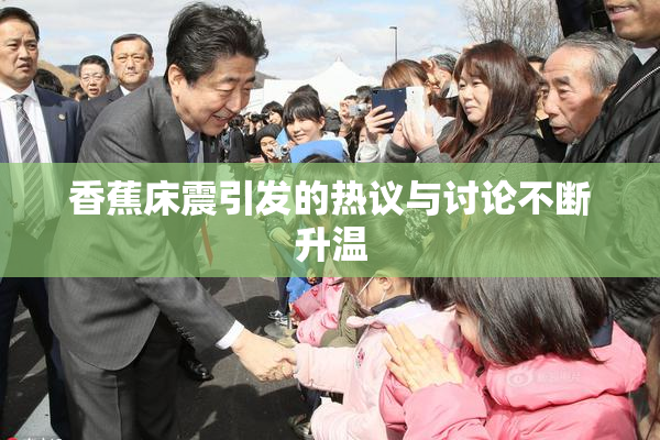 香蕉床震引发的热议与讨论不断升温