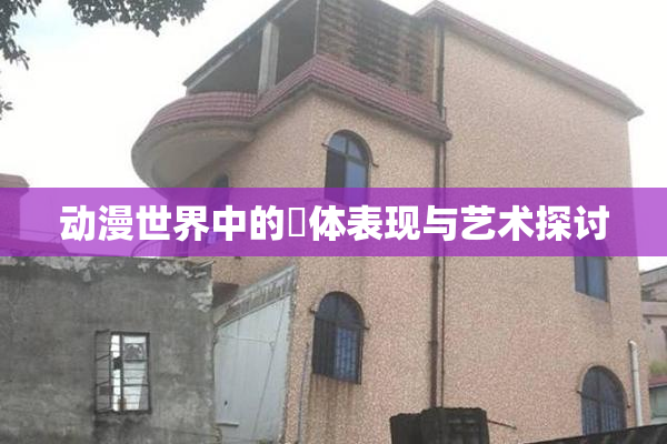 动漫世界中的祼体表现与艺术探讨