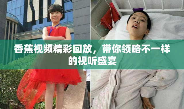 香蕉视频精彩回放，带你领略不一样的视听盛宴