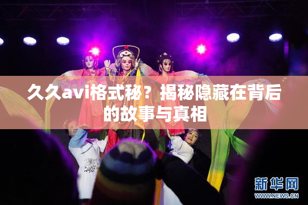 久久avi格式秘？揭秘隐藏在背后的故事与真相