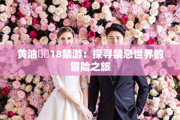 黄油❌‌18禁游：探寻禁忌世界的冒险之旅
