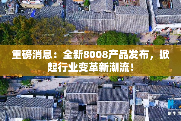 重磅消息：全新8008产品发布，掀起行业变革新潮流！