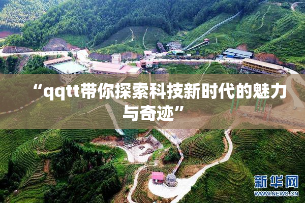 “qqtt带你探索科技新时代的魅力与奇迹”