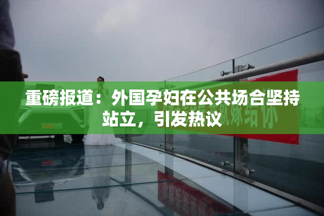 重磅报道：外国孕妇在公共场合坚持站立，引发热议