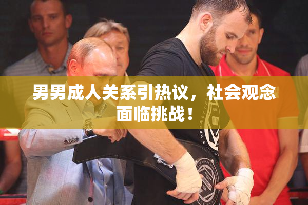 男男成人关系引热议，社会观念面临挑战！