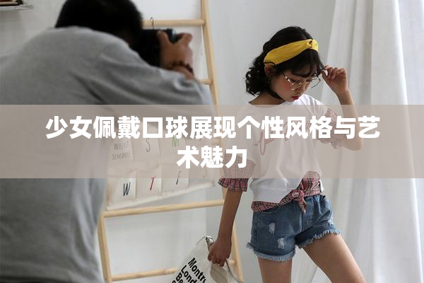 少女佩戴口球展现个性风格与艺术魅力