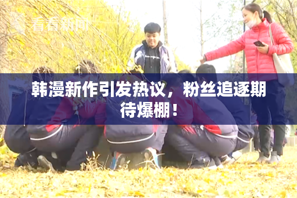 韩漫新作引发热议，粉丝追逐期待爆棚！