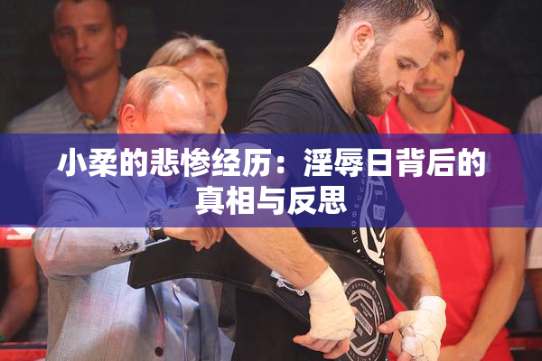 小柔的悲惨经历：淫辱日背后的真相与反思