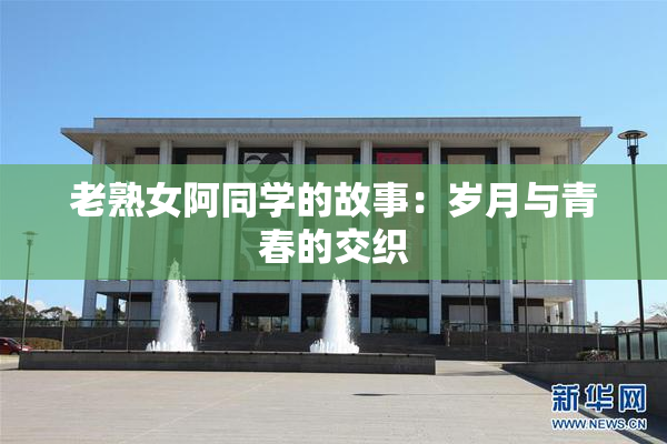 老熟女阿同学的故事：岁月与青春的交织