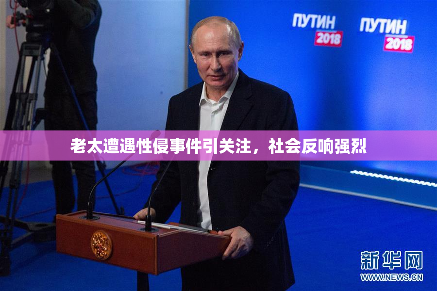 老太遭遇性侵事件引关注，社会反响强烈