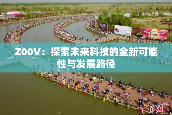 Z00V：探索未来科技的全新可能性与发展路径