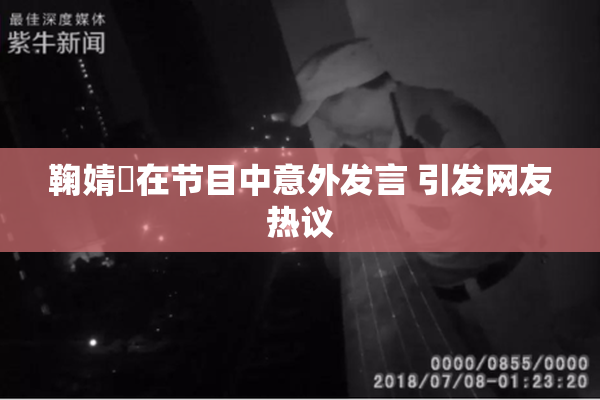 鞠婧祎在节目中意外发言 引发网友热议