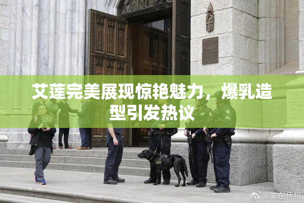 艾莲完美展现惊艳魅力，爆乳造型引发热议