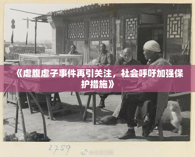 《虐腹虐子事件再引关注，社会呼吁加强保护措施》