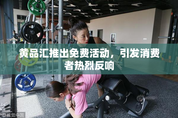 黄品汇推出免费活动，引发消费者热烈反响