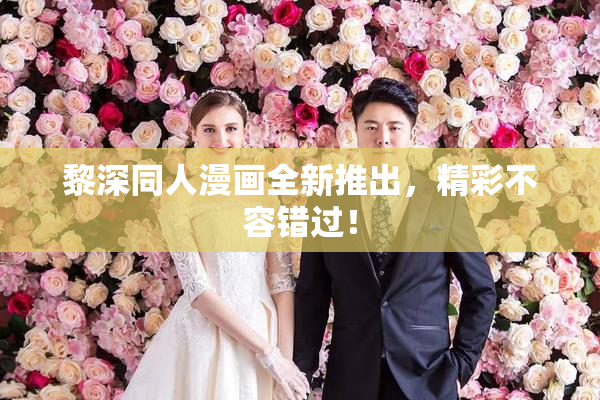 黎深同人漫画全新推出，精彩不容错过！