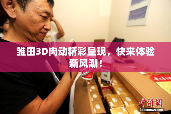 雏田3D肉动精彩呈现，快来体验新风潮！