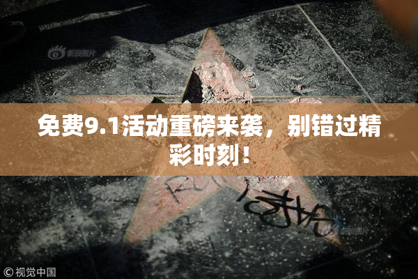 免费9.1活动重磅来袭，别错过精彩时刻！