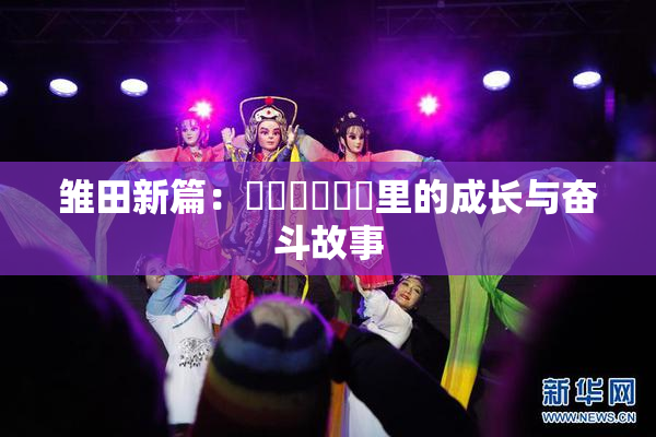 雏田新篇：❌‌❌‌❌‌里的成长与奋斗故事