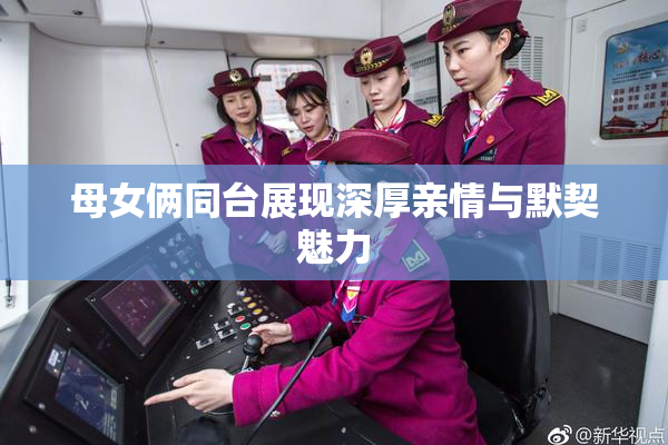 母女俩同台展现深厚亲情与默契魅力