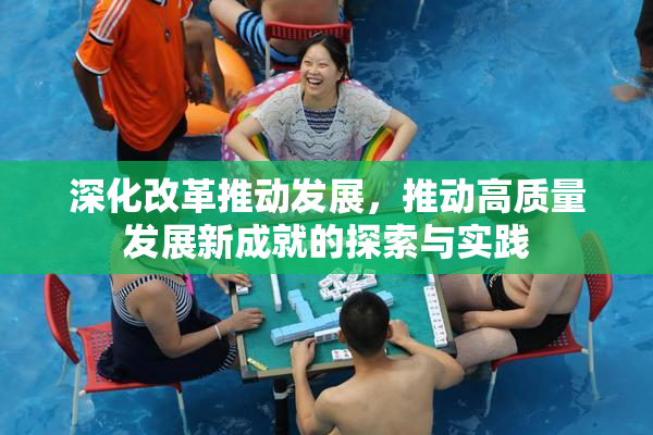 深化改革推动发展，推动高质量发展新成就的探索与实践