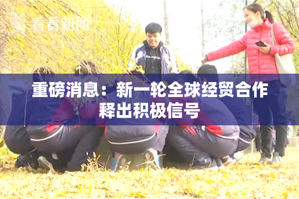 重磅消息：新一轮全球经贸合作释出积极信号