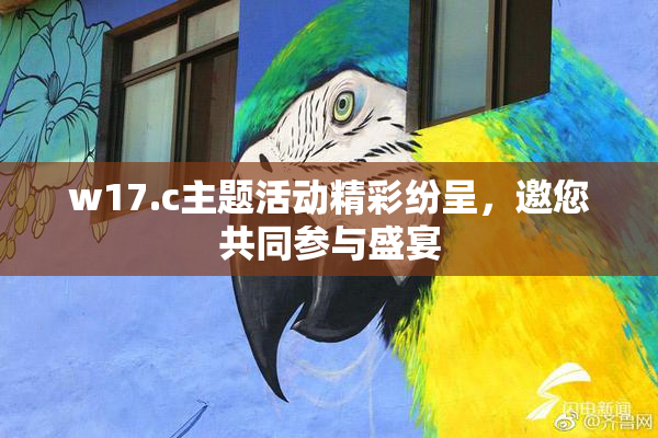 w17.c主题活动精彩纷呈，邀您共同参与盛宴