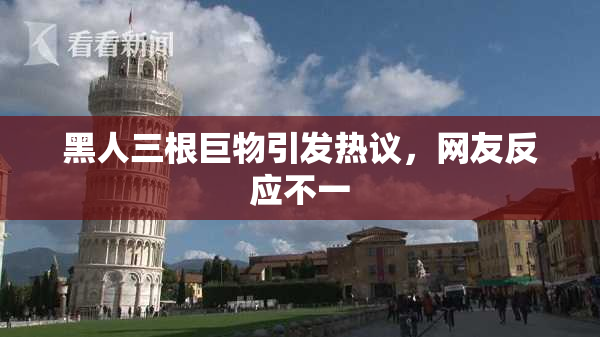 黑人三根巨物引发热议，网友反应不一