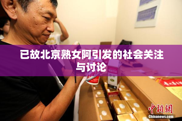已故北京熟女阿引发的社会关注与讨论