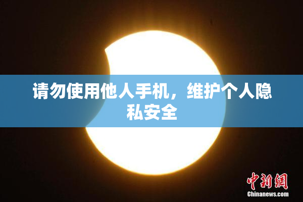 请勿使用他人手机，维护个人隐私安全