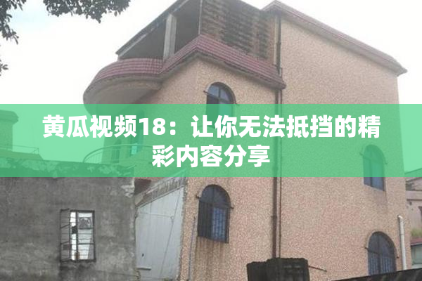 黄瓜视频18：让你无法抵挡的精彩内容分享