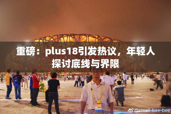 重磅：plus18引发热议，年轻人探讨底线与界限