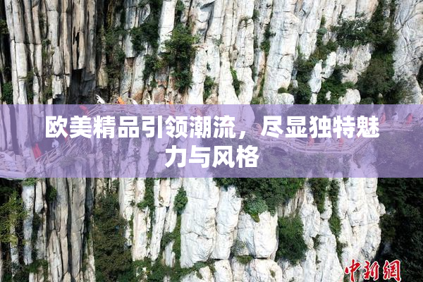 欧美精品引领潮流，尽显独特魅力与风格