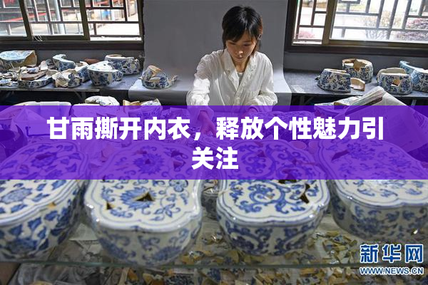 甘雨撕开内衣，释放个性魅力引关注