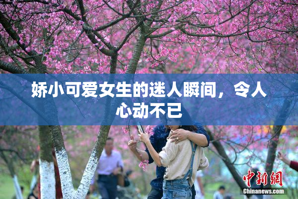 娇小可爱女生的迷人瞬间，令人心动不已