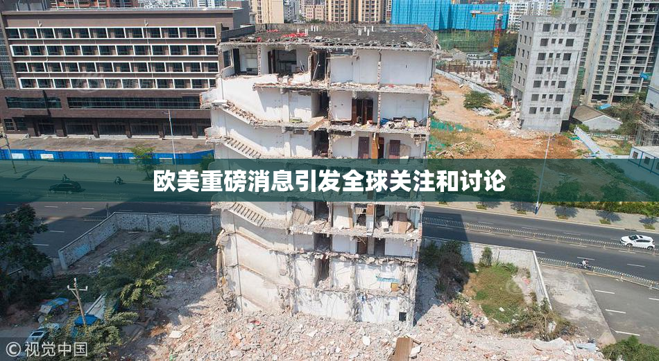 欧美重磅消息引发全球关注和讨论
