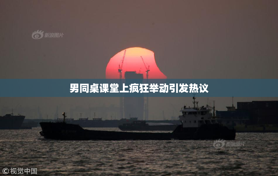 男同桌课堂上疯狂举动引发热议