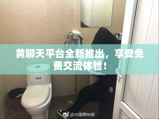 黄聊天平台全新推出，享受免费交流体验！