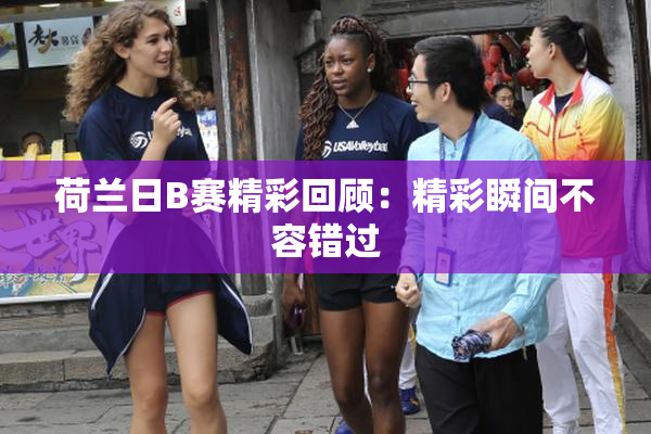 荷兰日B赛精彩回顾：精彩瞬间不容错过
