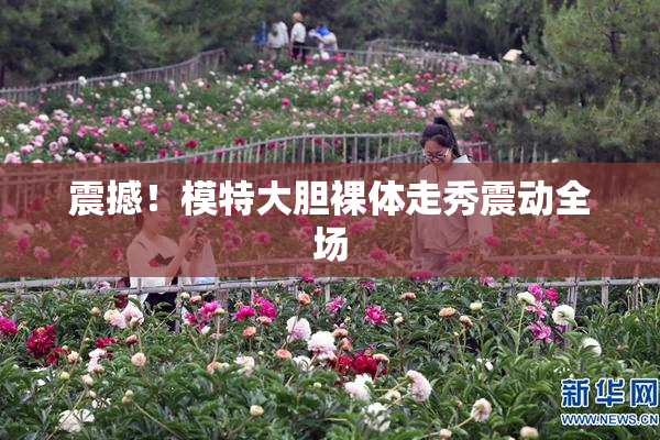 震撼！模特大胆裸体走秀震动全场