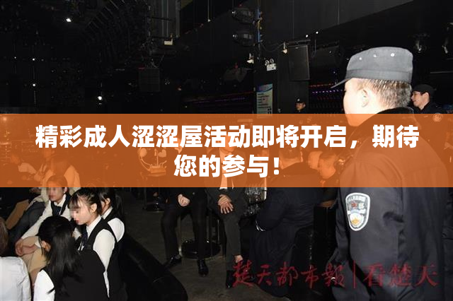 精彩成人涩涩屋活动即将开启，期待您的参与！