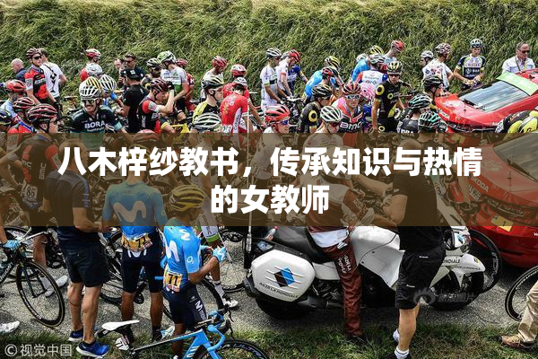 八木梓纱教书，传承知识与热情的女教师