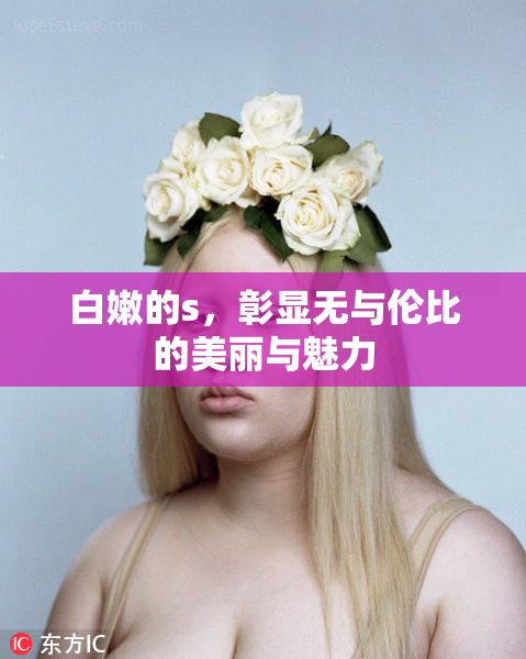 白嫩的s，彰显无与伦比的美丽与魅力